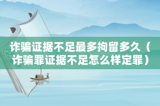 詐騙證據不足最多拘留多久（詐騙罪證據不足怎么樣定罪）