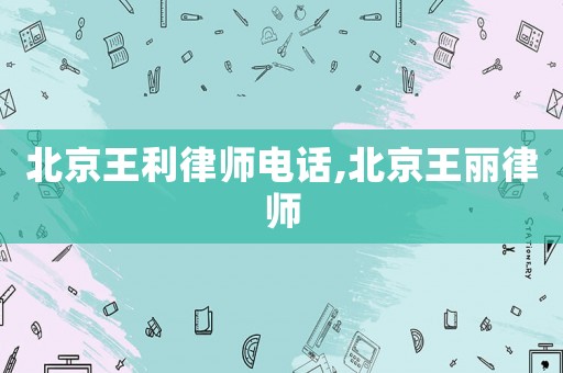 北京王利律師電話,北京王麗律師