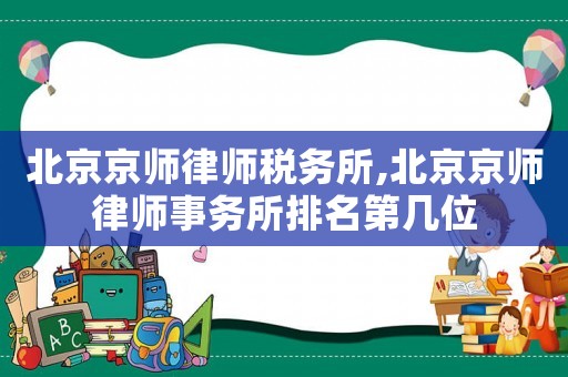 北京京師律師稅務(wù)所,北京京師律師事務(wù)所排名第幾位