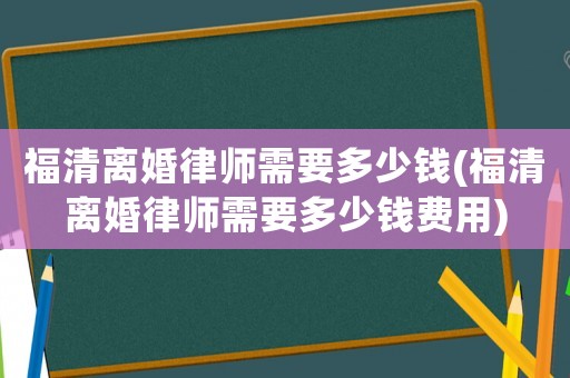 福清離婚律師需要多少錢(福清離婚律師需要多少錢費用)