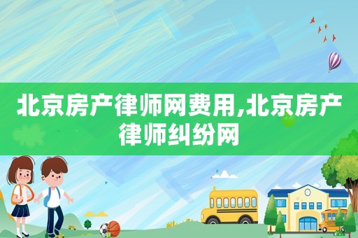 北京房產律師網費用,北京房產律師糾紛網