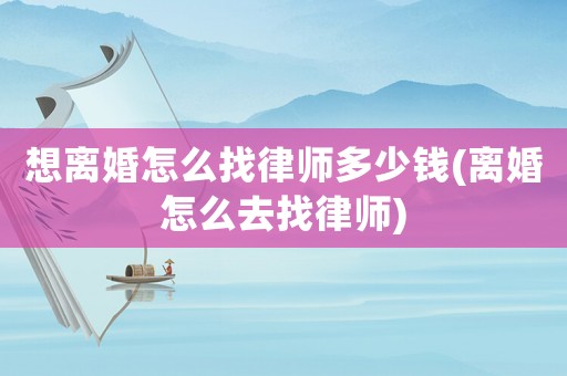 想離婚怎么找律師多少錢(離婚怎么去找律師)