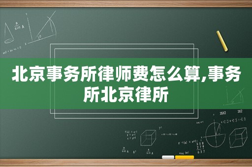 北京事務所律師費怎么算,事務所北京律所