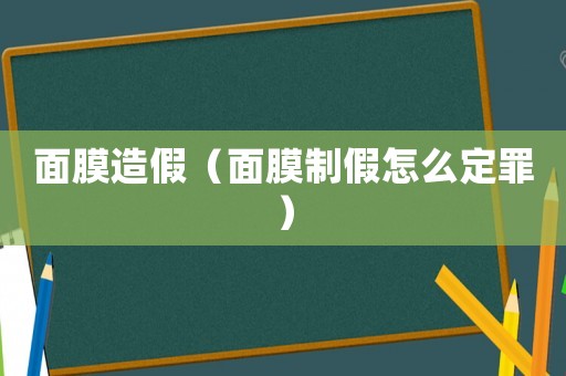 面膜造假（面膜制假怎么定罪）
