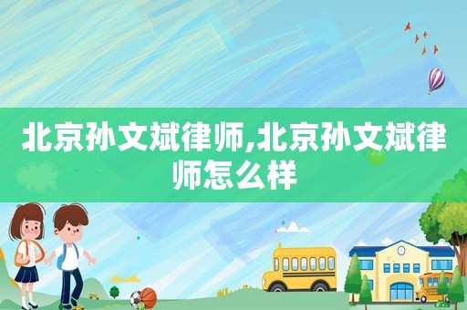 北京孫文斌律師,北京孫文斌律師怎么樣