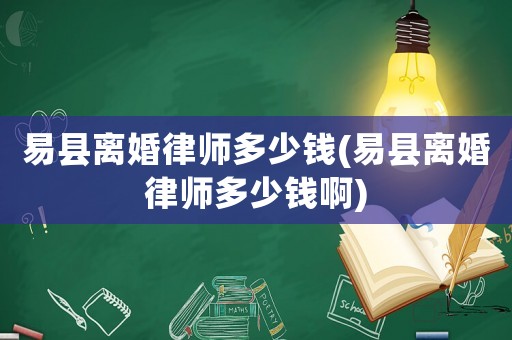 易縣離婚律師多少錢(易縣離婚律師多少錢啊)