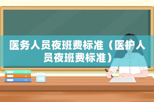 醫務人員夜班費標準（醫護人員夜班費標準）