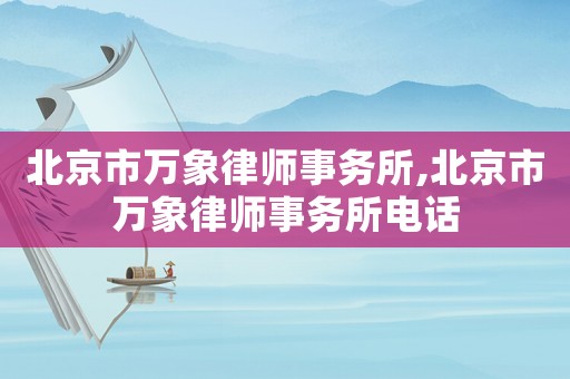 北京市萬象律師事務(wù)所,北京市萬象律師事務(wù)所電話