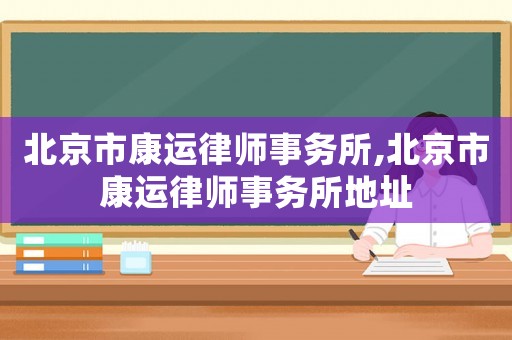 北京市康運律師事務所,北京市康運律師事務所地址
