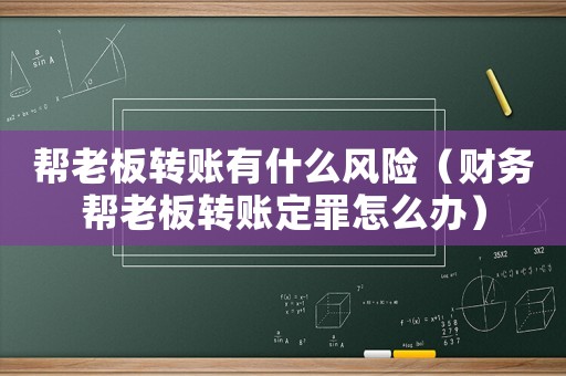 幫老板轉賬有什么風險（財務幫老板轉賬定罪怎么辦）