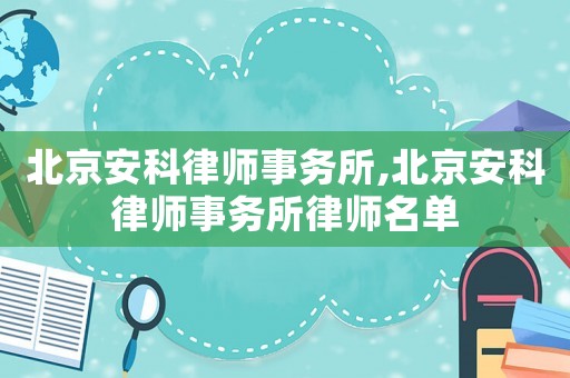 北京安科律師事務所,北京安科律師事務所律師名單