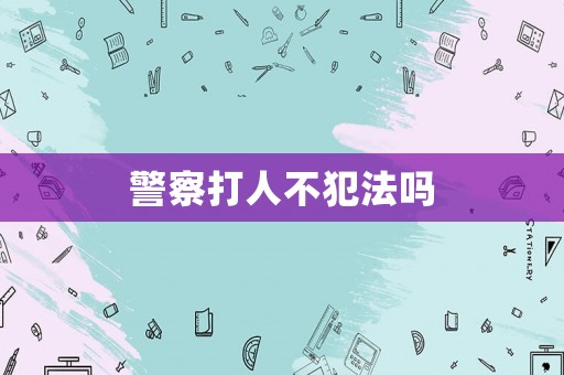 警察打人不犯法嗎