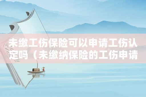 未繳工傷保險可以申請工傷認定嗎（未繳納保險的工傷申請書）