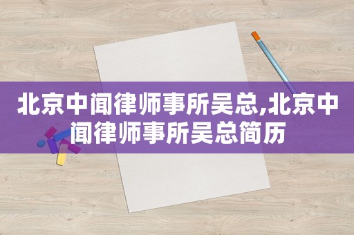 北京中聞律師事所吳總,北京中聞律師事所吳總簡歷