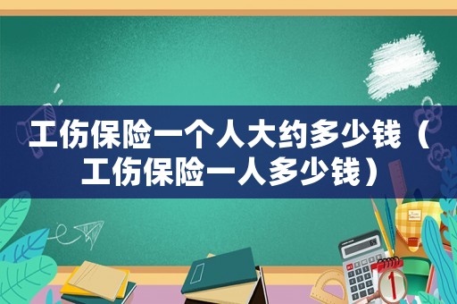 工傷保險一個人大約多少錢（工傷保險一人多少錢）