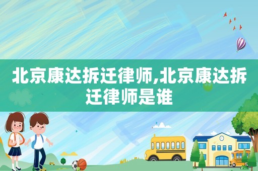 北京康達拆遷律師,北京康達拆遷律師是誰