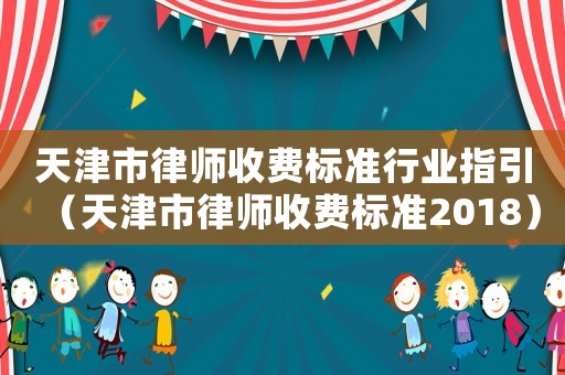 天津市律師收費標準行業指引（天津市律師收費標準2018）