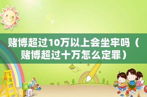 賭博超過10萬以上會坐牢嗎（賭博超過十萬怎么定罪）
