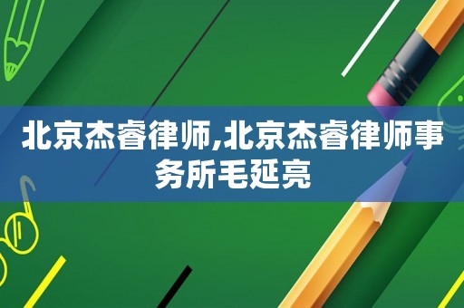 北京杰睿律師,北京杰睿律師事務所毛延亮