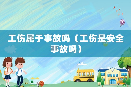 工傷屬于事故嗎（工傷是安全事故嗎）