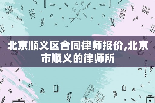 北京順義區(qū)合同律師報價,北京市順義的律師所