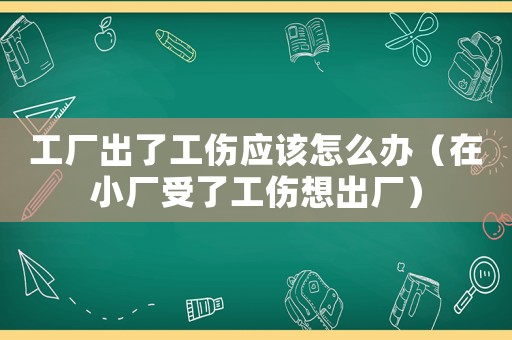 工廠出了工傷應該怎么辦（在小廠受了工傷想出廠）