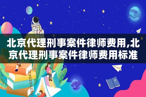 北京代理刑事案件律師費用,北京代理刑事案件律師費用標準