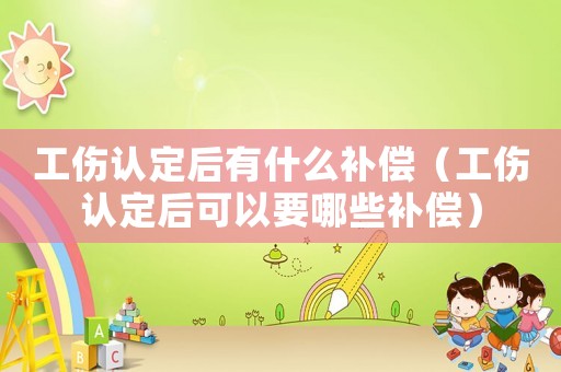 工傷認定后有什么補償（工傷認定后可以要哪些補償）