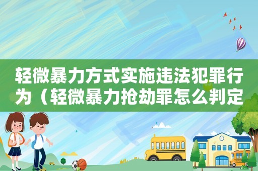 輕微暴力方式實施違法犯罪行為（輕微暴力搶劫罪怎么判定）