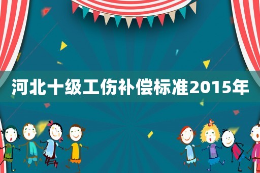 河北十級工傷補償標準2015年