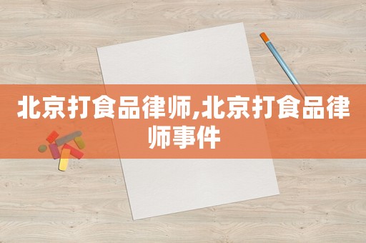 北京打食品律師,北京打食品律師事件