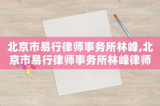 北京市易行律師事務所林峰,北京市易行律師事務所林峰律師簡介