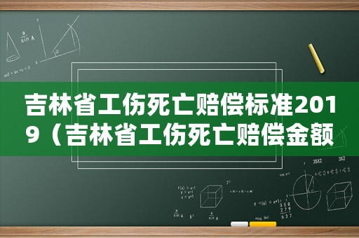 吉林省工傷死亡賠償標準2019（吉林省工傷死亡賠償金額）