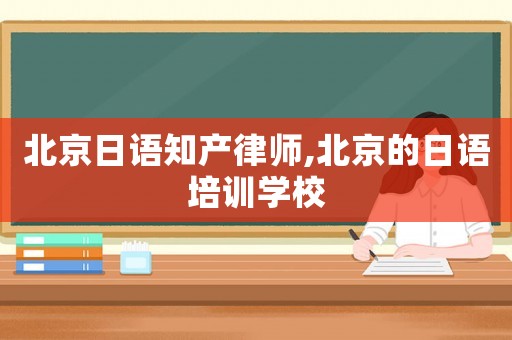 北京日語知產律師,北京的日語培訓學校