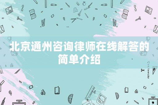 北京通州咨詢律師在線解答的簡單介紹