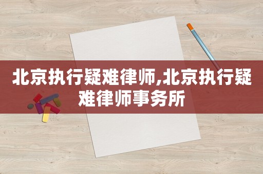 北京執(zhí)行疑難律師,北京執(zhí)行疑難律師事務(wù)所