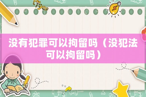 沒(méi)有犯罪可以拘留嗎（沒(méi)犯法可以拘留嗎）