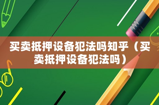 買賣抵押設備犯法嗎知乎（買賣抵押設備犯法嗎）