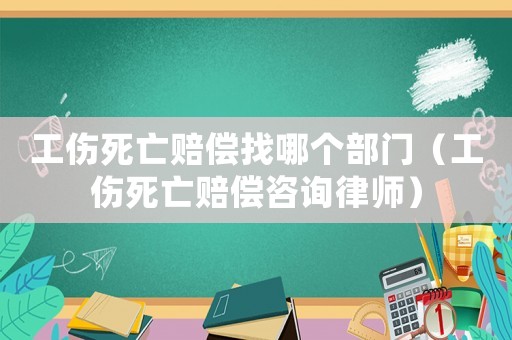 工傷死亡賠償找哪個部門（工傷死亡賠償咨詢律師）