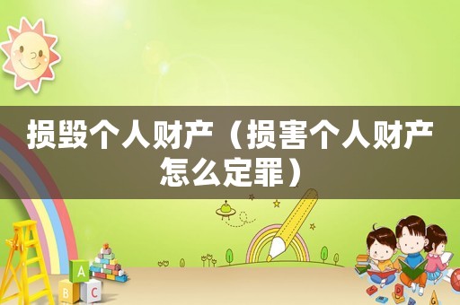 損毀個人財產（損害個人財產怎么定罪）