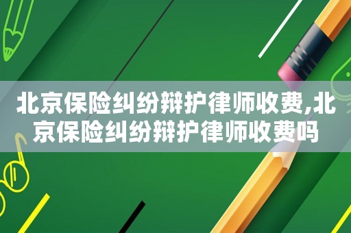 北京保險糾紛辯護律師收費,北京保險糾紛辯護律師收費嗎