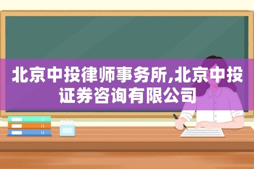 北京中投律師事務所,北京中投證券咨詢有限公司