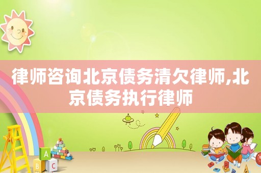 律師咨詢北京債務清欠律師,北京債務執行律師