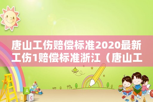 唐山工傷賠償標準2020最新工傷1賠償標準浙江（唐山工傷條例）