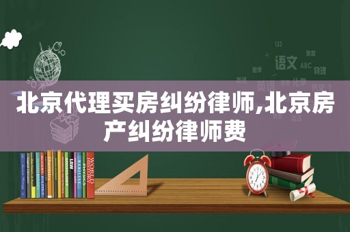 北京代理買房糾紛律師,北京房產糾紛律師費