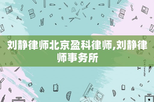 劉靜律師北京盈科律師,劉靜律師事務(wù)所