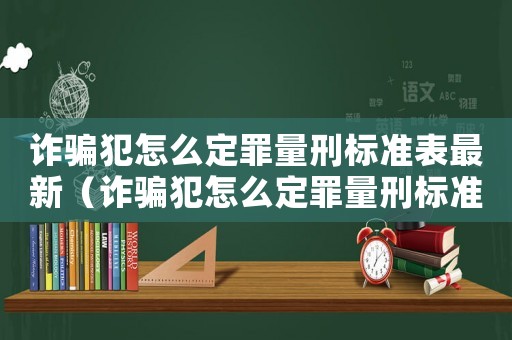 詐騙犯怎么定罪量刑標準表最新（詐騙犯怎么定罪量刑標準表）
