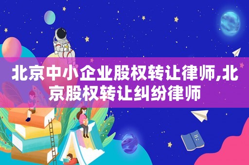 北京中小企業股權轉讓律師,北京股權轉讓糾紛律師