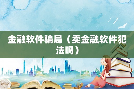 金融軟件騙局（賣金融軟件犯法嗎）