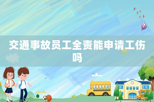 交通事故員工全責能申請工傷嗎
